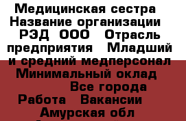 Медицинская сестра › Название организации ­ РЭД, ООО › Отрасль предприятия ­ Младший и средний медперсонал › Минимальный оклад ­ 40 000 - Все города Работа » Вакансии   . Амурская обл.,Архаринский р-н